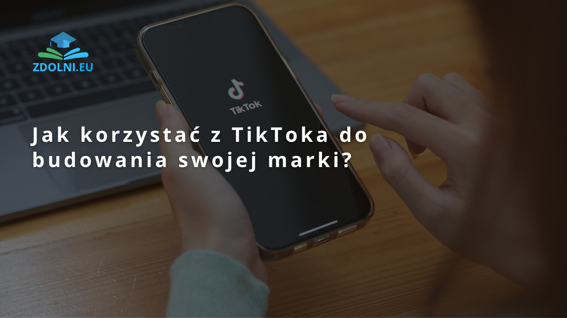 Jak korzystać z TikToka do budowania swojej marki?